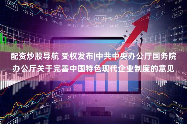 配资炒股导航 受权发布|中共中央办公厅　国务院办公厅关于完善中国特色现代企业制度的意见