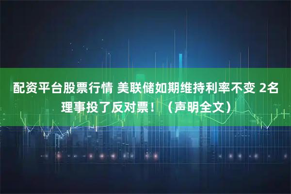 配资平台股票行情 美联储如期维持利率不变 2名理事投了反对票！（声明全文）