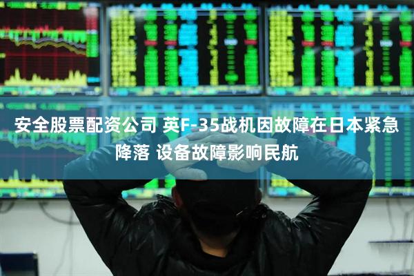 安全股票配资公司 英F-35战机因故障在日本紧急降落 设备故障影响民航