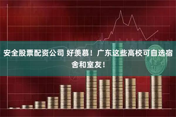 安全股票配资公司 好羡慕！广东这些高校可自选宿舍和室友！