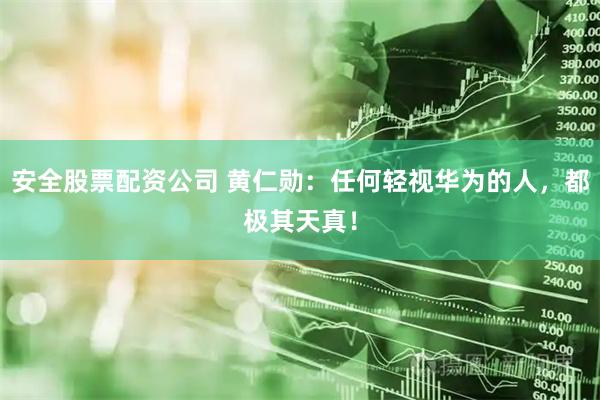 安全股票配资公司 黄仁勋：任何轻视华为的人，都极其天真！