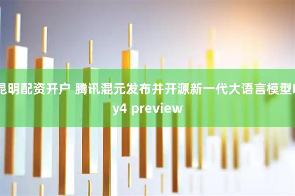 昆明配资开户 腾讯混元发布并开源新一代大语言模型Hy4 preview