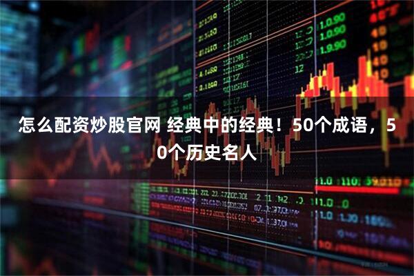 怎么配资炒股官网 经典中的经典！50个成语，50个历史名人